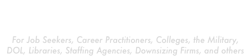 Career Image Builders . com
YOUR TOTAL CAREER MANAGEMENT CENTER
For Job Seekers, Career Practitioners, Colleges, the Military,  DOL, Libraries, Staffing Agencies, Downsizing Firms, and others